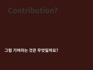 Contribution?
그럼 기여라는 것은 무엇일까요?
 