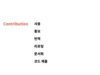 Contribution 사용
홍보
번역
리포팅
문서화
코드 제출
 