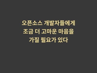오픈소스 개발자들에게
조금 더 고마운 마음을
가질 필요가 있다
 