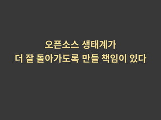 오픈소스 생태계가
더 잘 돌아가도록 만들 책임이 있다
 
