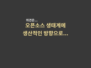 오픈소스 생태계에
생산적인 방향으로...
의견은...
 