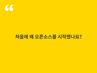 “
처음에 왜 오픈소스를 시작했나요?
 