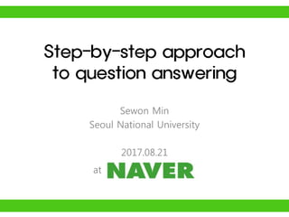 Step-by-step approach
to question answering
Sewon Min
Seoul National University
2017.08.21
at .
 