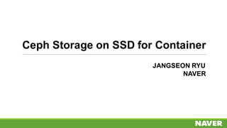 Ceph Storage on SSD for Container
JANGSEON RYU
NAVER
 