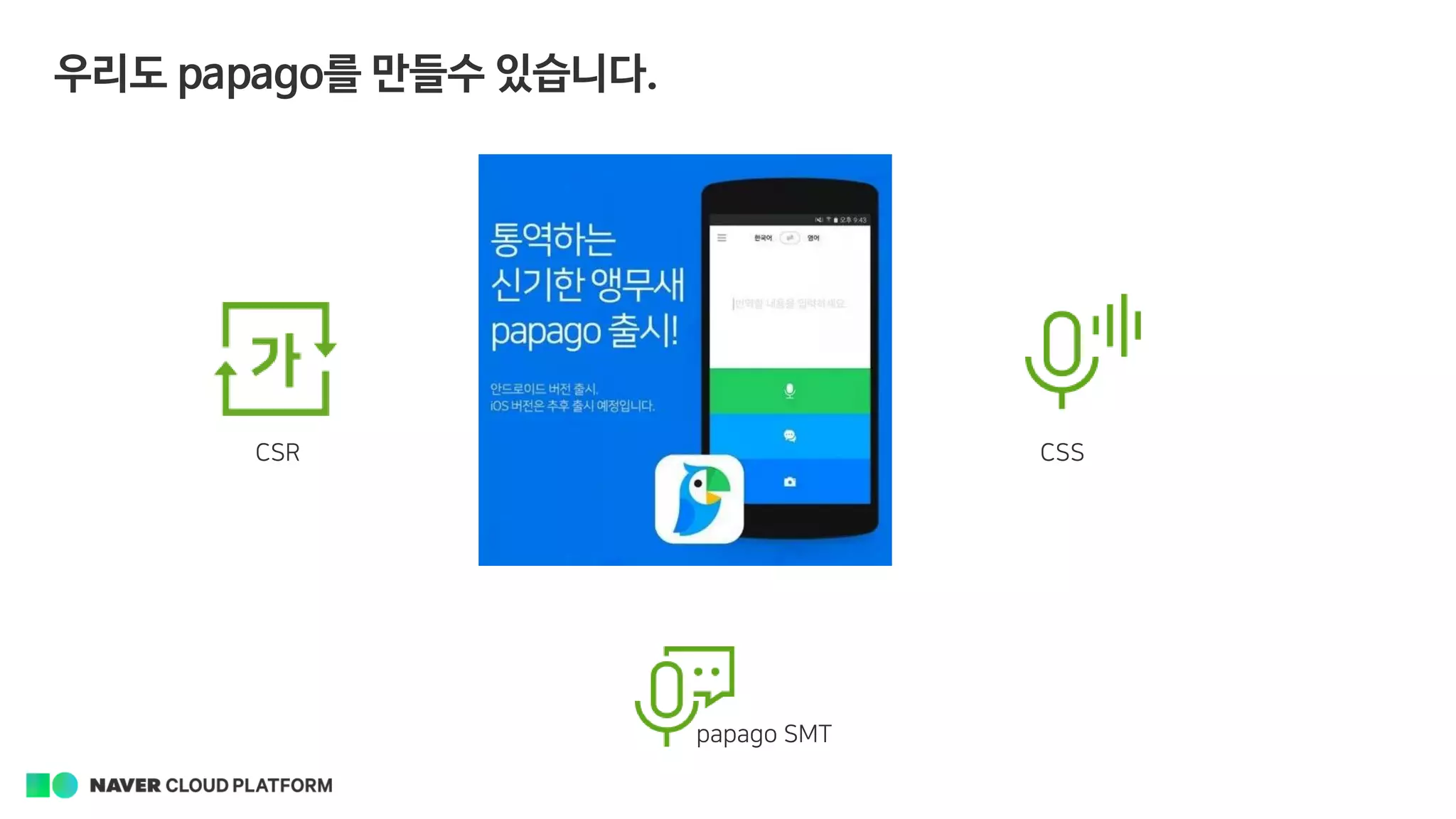 우리도 papago를 만들수 있습니다.
CSR CSS
papago SMT
 