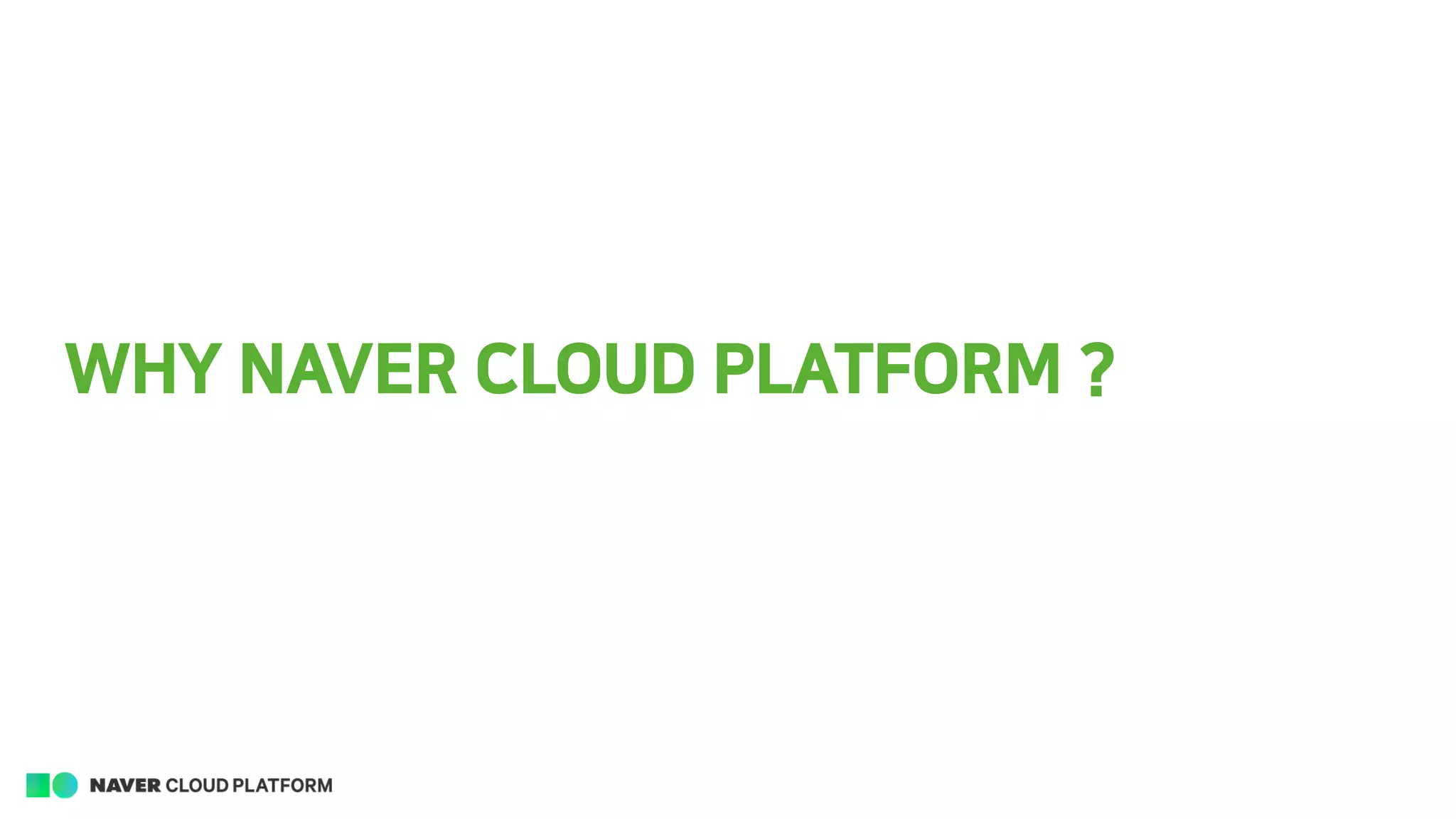 WHY NAVER CLOUD PLATFORM ?
 