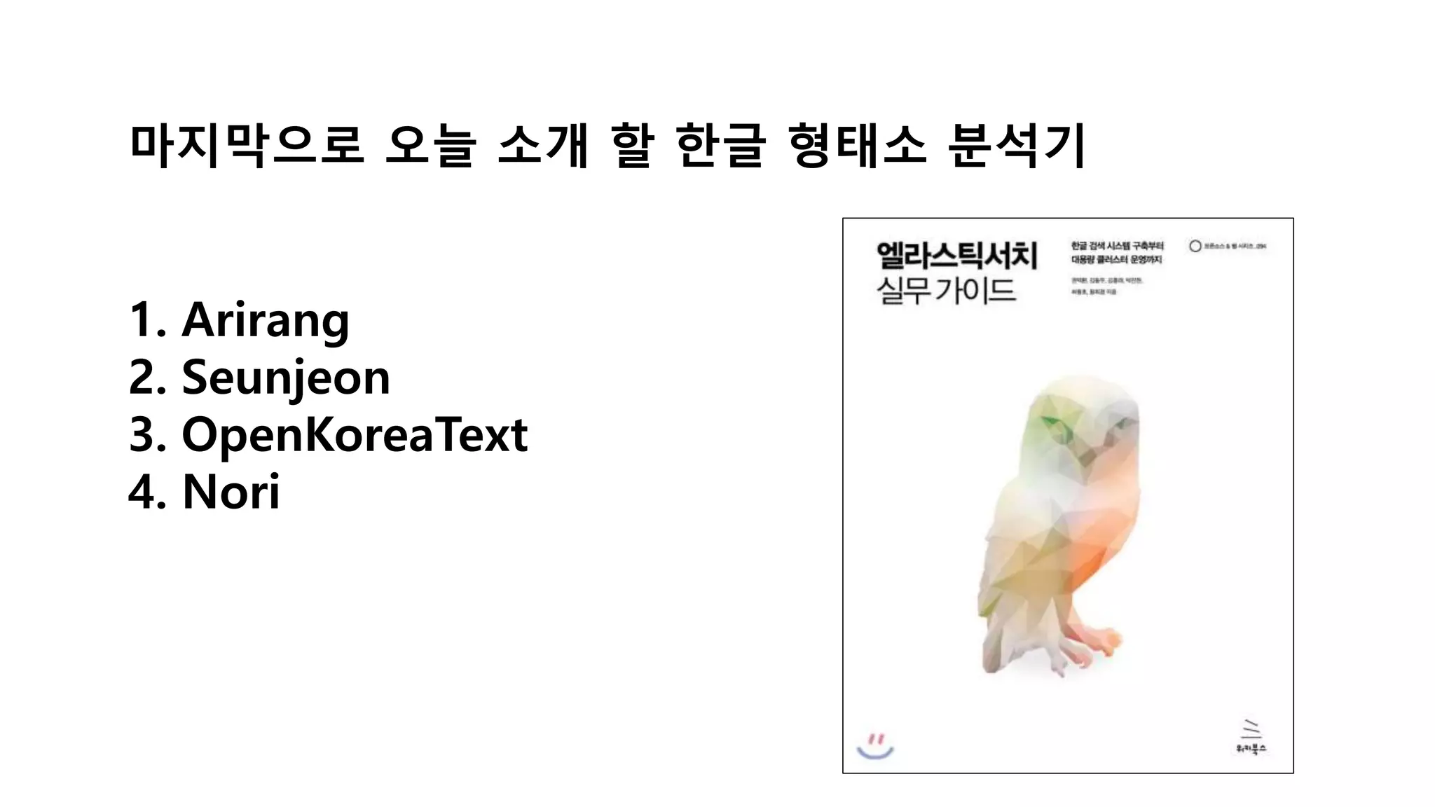 마지막으로 오늘 소개 할 한글 형태소 분석기
1. Arirang
2. Seunjeon
3. OpenKoreaText
4. Nori
 