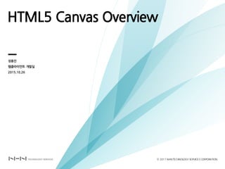 HTML5 Canvas Overview
성용진
웹클라이언트 개발실
2015.10.26
ⓒ 2011 NHNTECHNOLOGY SERVICES CORPORATION
 