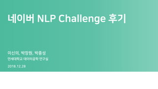네이버 NLP Challenge 후기
이신의, 박장원, 박종성
연세대학교 데이터공학 연구실
2018.12.28
 