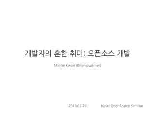 개발자의 흔한 취미: 오픈소스 개발
MinJae Kwon (@mingrammer)
2018.02.23 Naver OpenSource Seminar
 