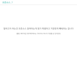 오픈소스..?
말하고자 하는건 오픈소스 참여라는게 뭔가 특별하고 거창한게 아니라는 겁니다
(물론, 메이저급 프로젝트에서는 기여 하나 하나가 거창할 순 있지만요)
 