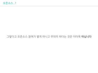 오픈소스..?
그렇다고 오픈소스 참여가 별게 아니고 무의미 하다는 것은 더더욱 아닙니다
 