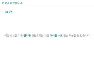 이렇게 해봤습니다
직접 운영
어떻게 보면 가장 쉽지만 한편으로는 가장 어려울 수도 있는 부분인 것 같습니다
 