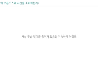 왜 오픈소스에 시간을 소비하는가?
사실 무슨 일이든 흥미가 없으면 지속하기 어렵죠
 