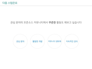 다음 스텝은요
관심 분야의 오픈소스 커뮤니티에서 꾸준한 활동도 해보고 싶습니다
지속적인 관리관심 분야 활발한 개발 커뮤니티 생태계
 