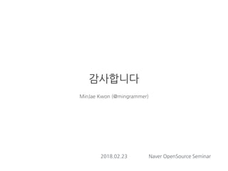 감사합니다
MinJae Kwon (@mingrammer)
2018.02.23 Naver OpenSource Seminar
 