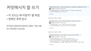 커밋메시지 잘 쓰기
• 이 코드는 왜 이렇지? 를 해결
• 정해진 포멧 준수
${작업의 종류}(${작업대상 모듈}): 작업 내용
Ref #${해당 이슈번호}
 