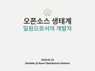 오픈소스 생태계
일원으로서의 개발자
2018.02.23 
Outsider @ Naver OpenSource Seminar
 