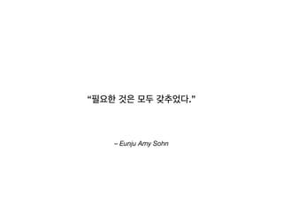 – Eunju Amy Sohn
“필요한 것은 모두 갖추었다.”
 