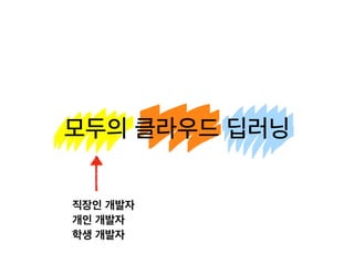 모두의 클라우드 딥러닝모두의 클라우드 딥러닝
직장인 개발자
개인 개발자
학생 개발자
 
