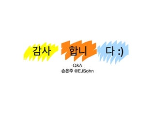 감사 합니 다 :)
Q&A

손은주 @EJSohn
 