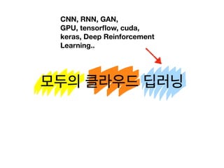 모두의 클라우드 딥러닝모두의 클라우드 딥러닝
CNN, RNN, GAN,
GPU, tensorﬂow, cuda,
keras, Deep Reinforcement
Learning..
 