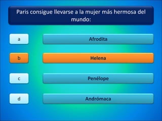 Paris consigue llevarse a la mujer más hermosa del
mundo:
Afrodita
Helena
Penélope
Andrómaca
a
b
c
d
 