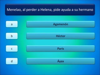 Menelao, al perder a Helena, pide ayuda a su hermano
Agamenón
Héctor
Paris
Áyax
a
b
c
d
 