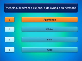 Menelao, al perder a Helena, pide ayuda a su hermano
Agamenón
Héctor
Paris
Áyax
a
b
c
d
 
