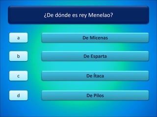 ¿De dónde es rey Menelao?
De Micenas
De Esparta
De Ítaca
De Pilos
a
b
c
d
 