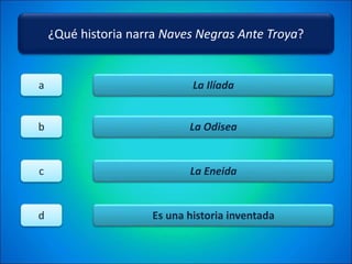 ¿Qué historia narra Naves Negras Ante Troya?
La Ilíada
La Odisea
La Eneida
Es una historia inventada
a
b
c
d
 
