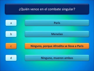 ¿Quién vence en el combate singular?
Paris
Menelao
Ninguno, porque Afrodita se lleva a Paris
Ninguno, mueren ambos
a
b
c
d
 