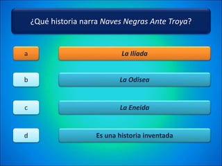 ¿Qué historia narra Naves Negras Ante Troya?
La Ilíada
La Odisea
La Eneida
Es una historia inventada
a
b
c
d
 