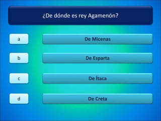 ¿De dónde es rey Agamenón?
De Micenas
De Esparta
De Ítaca
De Creta
a
b
c
d
 