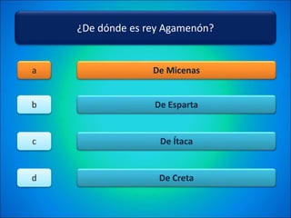 ¿De dónde es rey Agamenón?
De Micenas
De Esparta
De Ítaca
De Creta
a
b
c
d
 