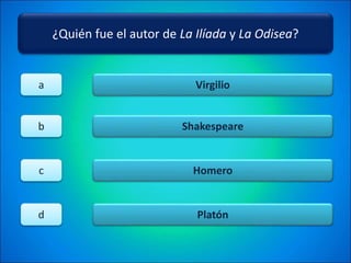 ¿Quién fue el autor de La Ilíada y La Odisea?
Virgilio
Shakespeare
Homero
Platón
a
b
c
d
 