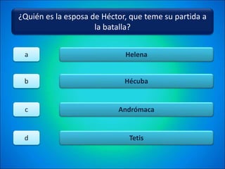¿Quién es la esposa de Héctor, que teme su partida a
la batalla?
Helena
Hécuba
Andrómaca
Tetis
a
b
c
d
 
