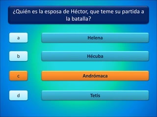 ¿Quién es la esposa de Héctor, que teme su partida a
la batalla?
Helena
Hécuba
Andrómaca
Tetis
a
b
c
d
 
