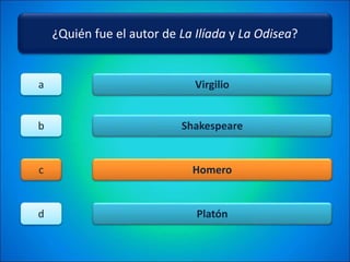 ¿Quién fue el autor de La Ilíada y La Odisea?
Virgilio
Shakespeare
Homero
Platón
a
b
c
d
 