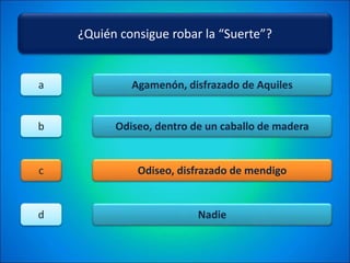 ¿Quién consigue robar la “Suerte”?
Agamenón, disfrazado de Aquiles
Odiseo, dentro de un caballo de madera
Odiseo, disfrazado de mendigo
Nadie
a
b
c
d
 