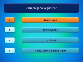 ¿Quién gana la guerra?
Los griegos
Los troyanos
Los dioses
Nadie, al final pactan la paz
a
b
c
d
 