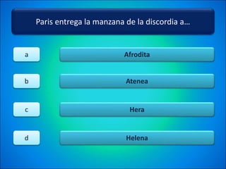 Paris entrega la manzana de la discordia a…
Afrodita
Atenea
Hera
Helena
a
b
c
d
 