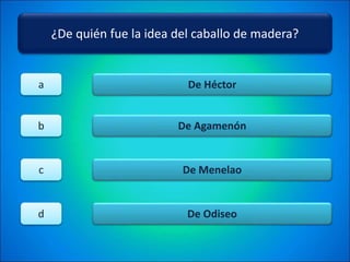 ¿De quién fue la idea del caballo de madera?
De Héctor
De Agamenón
De Menelao
De Odiseo
a
b
c
d
 
