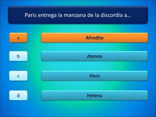 Paris entrega la manzana de la discordia a…
Afrodita
Atenea
Hera
Helena
a
b
c
d
 
