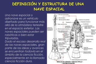DEFINICIÓN Y ESTRUCTURA DE UNA
NAVE ESPACIAL
Una nave espacial o
astronave es un vehículo
diseñado para funcionar más
allá...