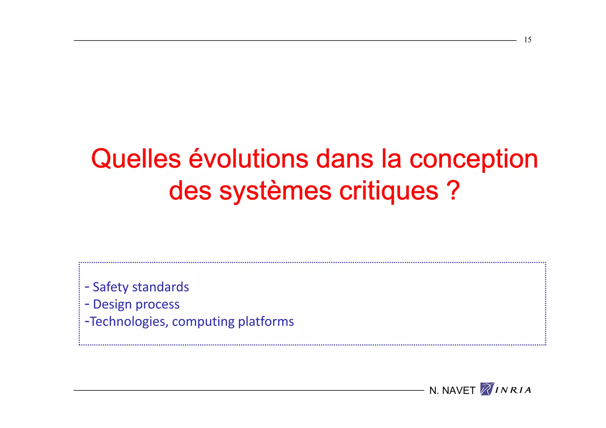 15




 Quelles évolutions dans la conception
       des systèmes critiques ?


- Safety standards
- Design process
-Technologies, computing platforms


                                     N. NAVET
 