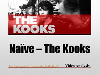 Naïve – The Kooks
http://www.youtube.com/watch?v=jkaMiaRLgvY   Video Analysis
 
