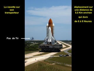 Pas  de Tir déplacement sur une distance de 5.5 Km environ qui dure  de 6 à 8 Heures  La navette sur son transporteur 