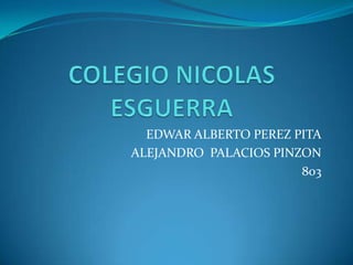 EDWAR ALBERTO PEREZ PITA
ALEJANDRO PALACIOS PINZON
803
 