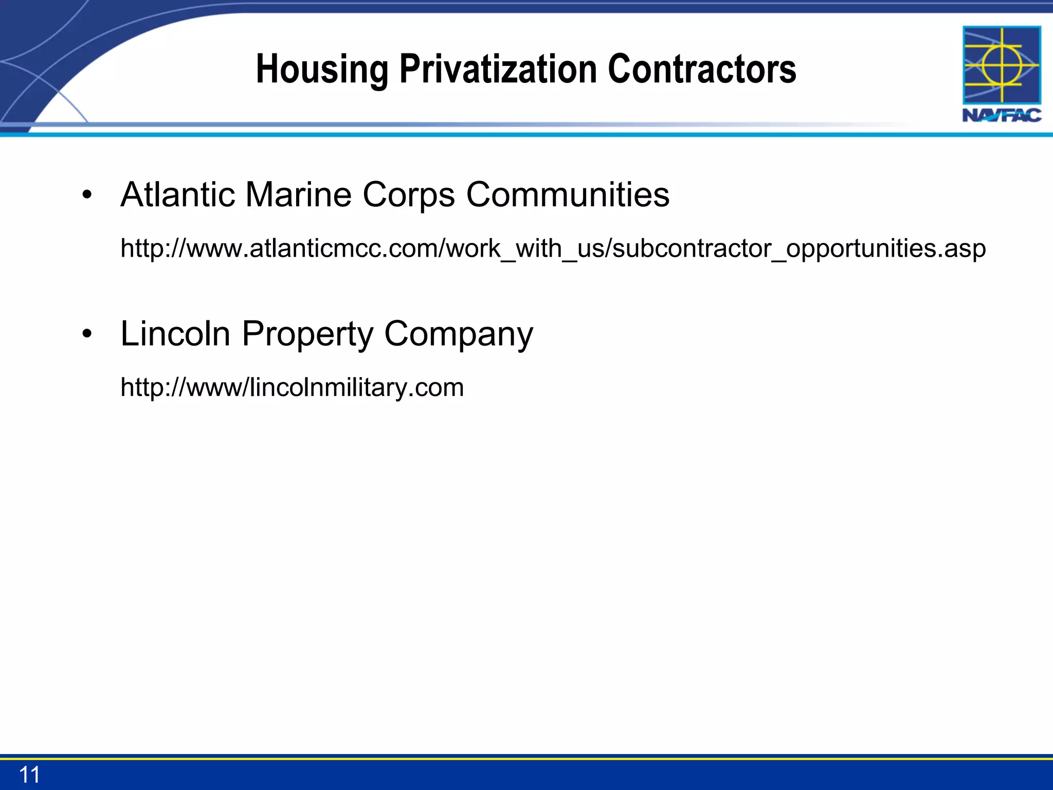 Housing Privatization Contractors


     • Atlantic Marine Corps Communities
       http://www.atlanticmcc.com/work_with_us/subcontractor_opportunities.asp


     • Lincoln Property Company
       http://www/lincolnmilitary.com




11
 